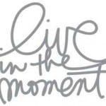 be fully present, live in the moment